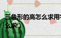 三角形的高怎么求用字母表示（三角形的高怎么求）