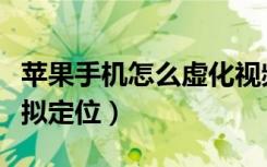 苹果手机怎么虚化视频背景（苹果手机怎么虚拟定位）