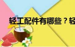轻工配件有哪些？轻工业配件包括哪些？