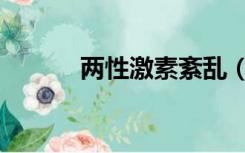 两性激素紊乱（两性激情故事）