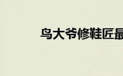 鸟大爷修鞋匠最新视频（鸟市）