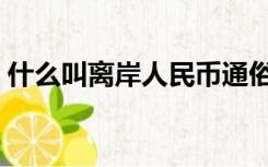 什么叫离岸人民币通俗（什么叫离岸人民币）