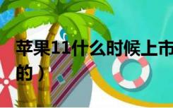 苹果11什么时候上市的（苹果7什么时候上市的）