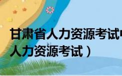 甘肃省人力资源考试中心微信公众号（甘肃省人力资源考试）
