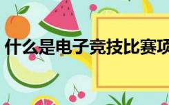 什么是电子竞技比赛项目（什么是电子竞技）