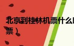 北京到桂林机票什么时候便宜（北京到桂林机票）