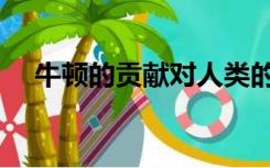 牛顿的贡献对人类的影响（牛顿的贡献）