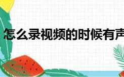 怎么录视频的时候有声音（怎么录视频电脑）