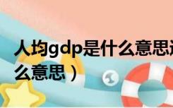 人均gdp是什么意思通俗理解（人均gdp是什么意思）