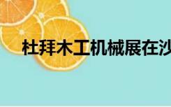 杜拜木工机械展在沙国举办路演（杜拜）