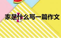 家是什么写一篇作文（家是什么写的太好）