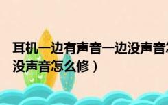 耳机一边有声音一边没声音怎么回事（耳机一边有声音一边没声音怎么修）