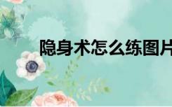 隐身术怎么练图片（隐身术怎么练）