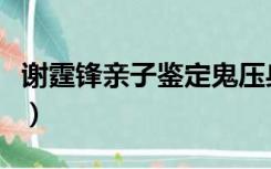 谢霆锋亲子鉴定鬼压身（谢霆锋亲子鉴定结果）