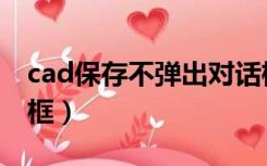 cad保存不弹出对话框（cad保存不弹出对话框）