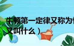 牛顿第一定律又称为惯性定律（牛顿第一定律又叫什么）