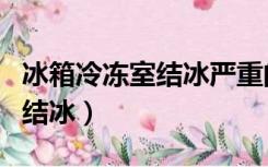 冰箱冷冻室结冰严重的解决方法（冰箱冷冻室结冰）