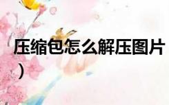 压缩包怎么解压图片（压缩包怎么解压到桌面）