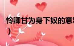 怜卿甘为身下奴的意思（怜卿甘为身下奴全文）