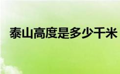 泰山高度是多少千米（泰山高度是多少米）