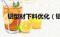 铝型材下料优化（铝型材下料优化软件）
