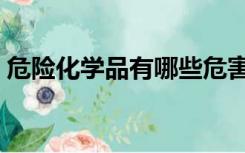 危险化学品有哪些危害（危险化学品有哪些）