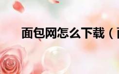 面包网怎么下载（面包网怎么打不开）