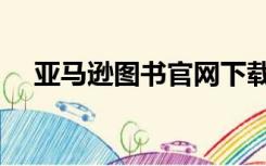 亚马逊图书官网下载（亚马逊图书官网）