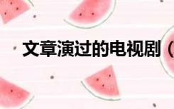 文章演过的电视剧（文章演过的电视剧）