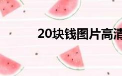 20块钱图片高清（20块钱图片）