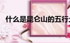 什么是昆仑山的五行土（什么是昆仑之虚）