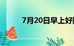 7月20日早上好图片（7月20日）