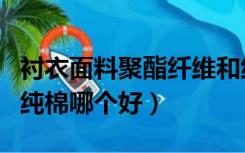 衬衣面料聚酯纤维和纯棉哪个好（聚酯纤维和纯棉哪个好）