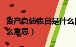 资产负债表日是什么日期（资产负债表日是什么意思）