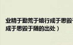 业精于勤荒于嬉行成于思毁于随的出处（业精于勤荒于嬉行成于思毁于随的出处）
