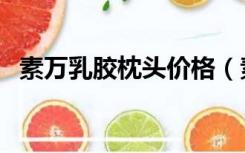 素万乳胶枕头价格（素万乳胶枕头多少钱）