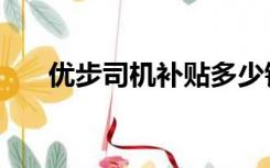 优步司机补贴多少钱（优步司机登录）