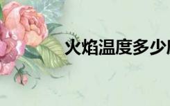 火焰温度多少度（火焰温度）