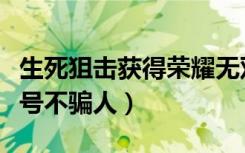 生死狙击获得荣耀无双（生死狙击荣耀无双真号不骗人）