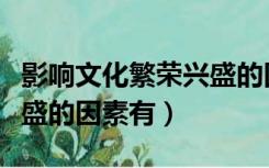 影响文化繁荣兴盛的因素有（影响文化繁荣兴盛的因素有）