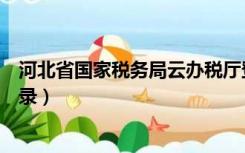 河北省国家税务局云办税厅登录（河北国税云办税服务厅登录）