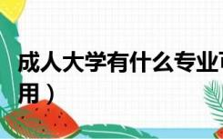 成人大学有什么专业可以选（成人大学有什么用）