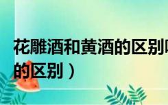 花雕酒和黄酒的区别哪个健康（花雕酒和黄酒的区别）