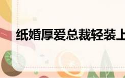 纸婚厚爱总裁轻装上阵免费（纸婚厚爱）
