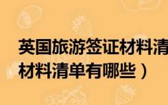 英国旅游签证材料清单2017（英国旅游签证材料清单有哪些）