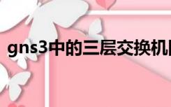 gns3中的三层交换机图标（gns3中文官网）