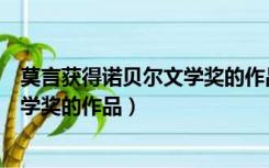 莫言获得诺贝尔文学奖的作品是红高粱（莫言获得诺贝尔文学奖的作品）