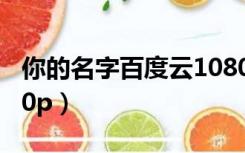 你的名字百度云1080p（你的名字百度云1080p）