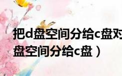 把d盘空间分给c盘对d盘数据有影响吗（把d盘空间分给c盘）