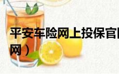 平安车险网上投保官网（平安车险网上投保官网）